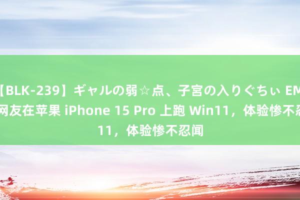 【BLK-239】ギャルの弱☆点、子宮の入りぐちぃ EMIRI 网友在苹果 iPhone 15 Pro 上跑 Win11，体验惨不忍闻