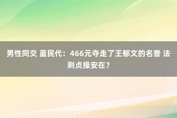 男性同交 蓝民代：466元夺走了王郁文的名誉 法则贞操安在？