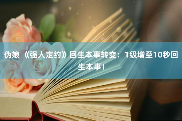 伪娘 《强人定约》回生本事转变：1级增至10秒回生本事！