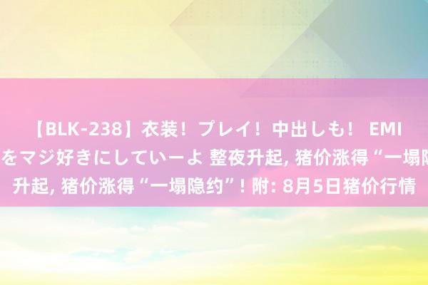 【BLK-238】衣装！プレイ！中出しも！ EMIRIのつぶやき指令で私をマジ好きにしていーよ 整夜升起， 猪价涨得“一塌隐约”! 附: 8月5日猪价行情