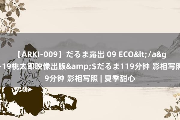 【ARKI-009】だるま露出 09 ECO</a>2008-06-19桃太郎映像出版&$だるま119分钟 影相写照 | 夏季甜心