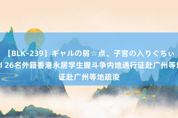 【BLK-239】ギャルの弱☆点、子宮の入りぐちぃ EMIRI 26名外籍香港永居学生握斗争内地通行证赴广州等地疏浚