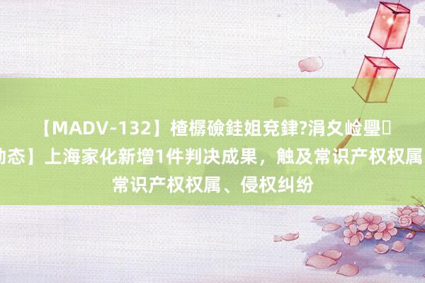 【MADV-132】楂樼礆銈姐兗銉?涓夊崄璺法 【企业动态】上海家化新增1件判决成果，触及常识产权权属、侵权纠纷