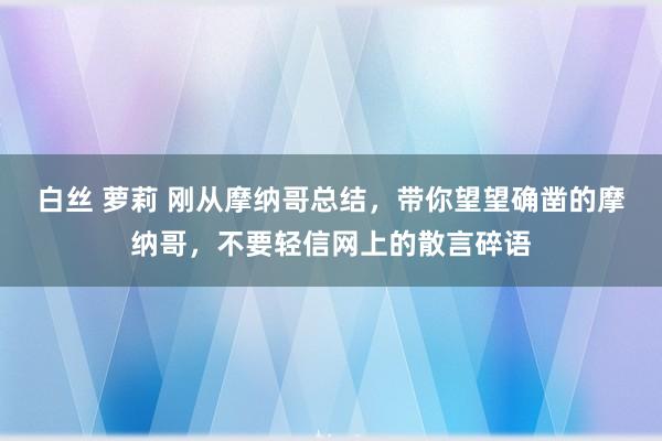 白丝 萝莉 刚从摩纳哥总结，带你望望确凿的摩纳哥，不要轻信网上的散言碎语