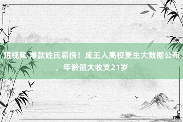 短视频 爆款姓氏霸榜！成王人高校更生大数据公布，年龄最大收支21岁