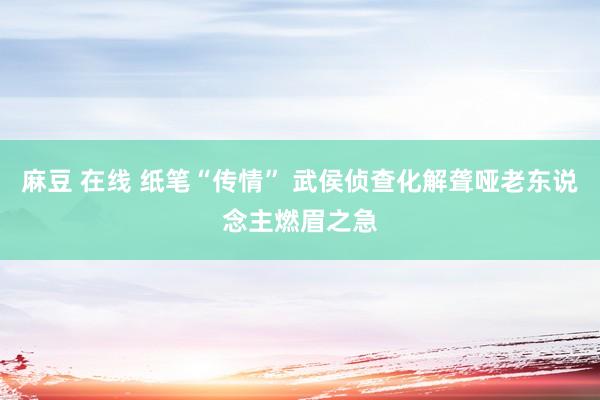 麻豆 在线 纸笔“传情” 武侯侦查化解聋哑老东说念主燃眉之急