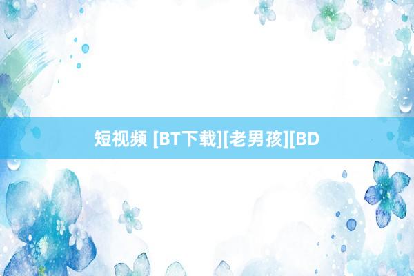 短视频 [BT下载][老男孩][BD