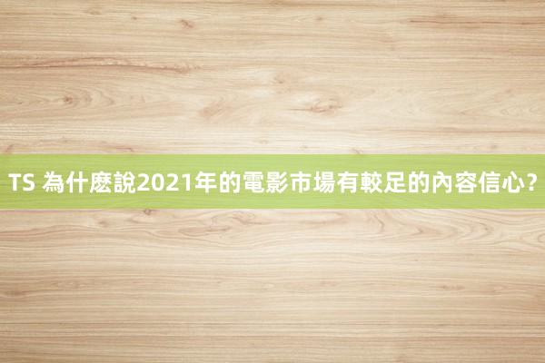 TS 為什麽說2021年的電影市場有較足的內容信心？