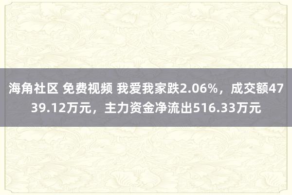 海角社区 免费视频 我爱我家跌2.06%，成交额4739.12万元，主力资金净流出516.33万元