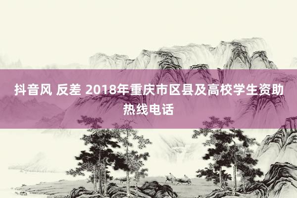 抖音风 反差 2018年重庆市区县及高校学生资助热线电话